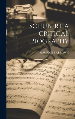 Schubert a Critical Biography by J. E. Brown, Maurice