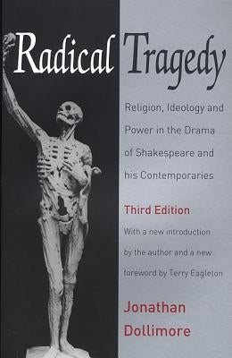 Radical Tragedy: Religion, Ideology and Power in the Drama of Shakespeare and His Contemporaries by Dollimore, Jonathan