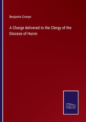 A Charge delivered to the Clergy of the Diocese of Huron by Cronyn, Benjamin