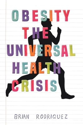 Obesity: The Universal Health Crisis by Rodriquez, Brian