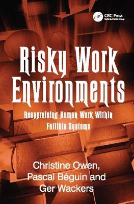 Risky Work Environments: Reappraising Human Work Within Fallible Systems by Béguin, Pascal