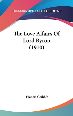 The Love Affairs Of Lord Byron (1910) by Gribble, Francis