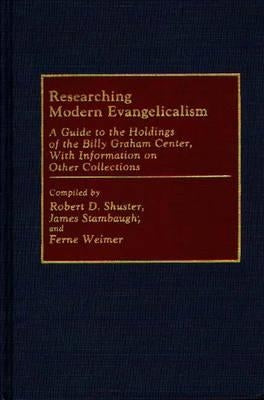Researching Modern Evangelicalism: A Guide to the Holdings of the Billy Graham Center, with Information on Other Collections by Shuster, Robert D.