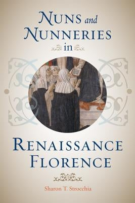 Nuns and Nunneries in Renaissance Florence by Strocchia, Sharon T.