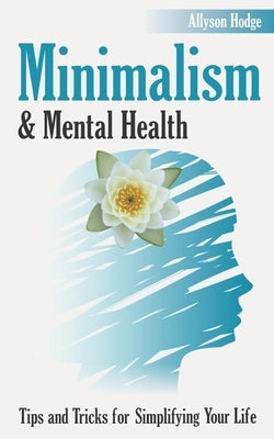 Minimalism & Mental Health: Tips and Tricks for Simplifying Your Life by Hodge, Allyson