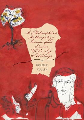 A Philosophical Anthropology Drawn from Simone Weil's Life and Writings by Cullen, Helen E.