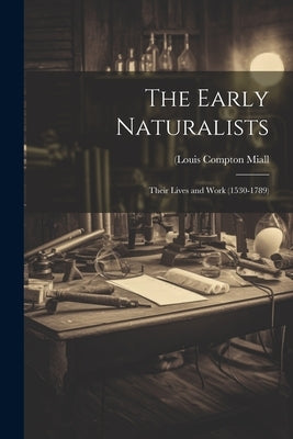 The Early Naturalists; Their Lives and Work (1530-1789) by Miall, (Louis Compton