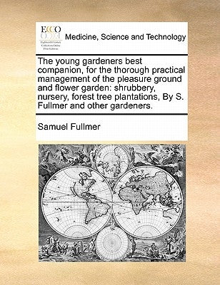 The Young Gardeners Best Companion, for the Thorough Practical Management of the Pleasure Ground and Flower Garden: Shrubbery, Nursery, Forest Tree Pl by Fullmer, Samuel