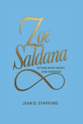 Zoe Saldana: Acting with Heart and Heroism by D. Stafford, Jean