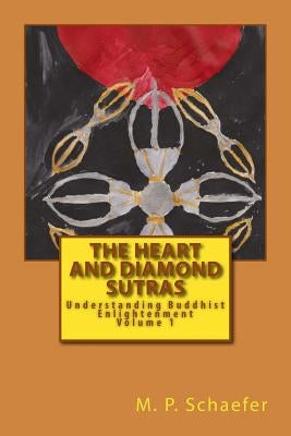 The Heart and Diamond Sutras: Understanding Buddhist Enlightenment Volume 1 by Schaefer, M. P.
