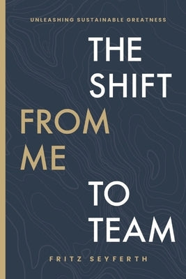 The Shift from Me to Team: Unleashing Sustainable Greatness by Seyferth, Fritz