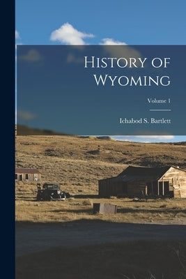 History of Wyoming; Volume 1 by Bartlett, Ichabod S.