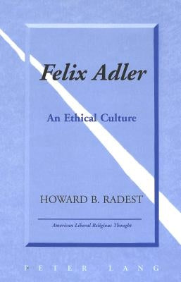 Felix Adler: An Ethical Culture by Radest, Howard