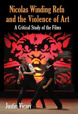Nicolas Winding Refn and the Violence of Art: A Critical Study of the Films by Vicari, Justin