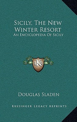 Sicily, The New Winter Resort: An Encyclopedia Of Sicily by Sladen, Douglas