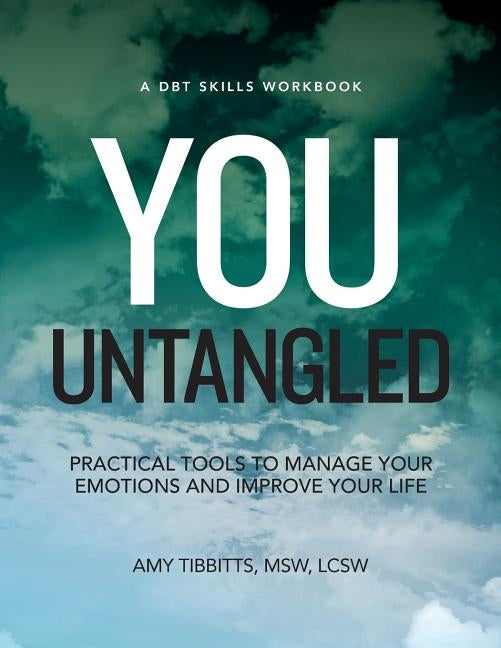 You Untangled: A DBT Workbook: Practical Tools To Manage Your Emotions And Improve Your Life by Tibbitts Lscsw, Amy