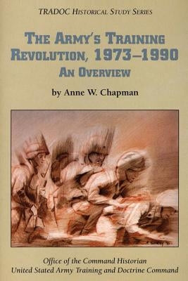 The Army's Training Revolution, 1973-1990: An Overview by Chapman, Ph. D. Anne W.