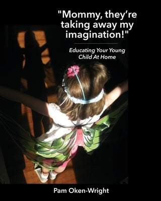 Mommy, They're Taking Away My Imagination!: Educating Your Young Child at Home by Oken-Wright, Pam