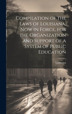 Compilation of the Laws of Louisiana, now in Force, for the Organization and Support of a System of Public Education by Louisiana