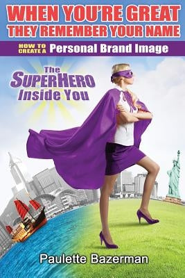 When You're Great They Remember Your Name: How to Create a Personal Brand Image by Bazerman, Paulette