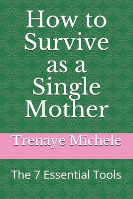 How to Survive as a Single Mother: The 7 Essential Tools by Michele, Trenaye