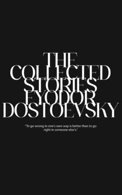 The Collected Stories of Fyodor Dostoevsky by Dostoevsky, Fyodor