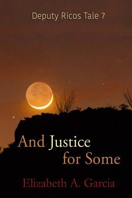 And Justice for Some: Deputy Ricos Tale 7 by Garcia, Elizabeth A.