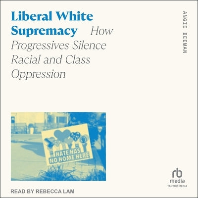 Liberal White Supremacy: How Progressives Silence Racial and Class Oppression by Beeman, Angie