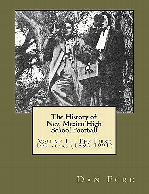 The History of New Mexico High School Football: Volume I -- The First 100 years (1892-1991) by Ford, Dan R.