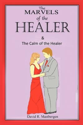 The Marvels of the Healer & the Calm of the Healer by Mastbergen, David R.