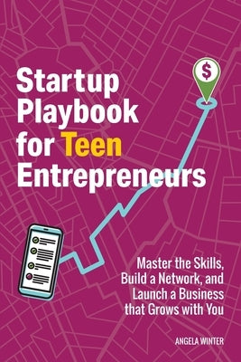 Startup Playbook for Teen Entrepreneurs: Practical Skills, Actionable Steps with Real-World Examples to Help Young Founders Grow by Winter, Angela