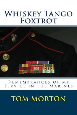 Whiskey Tango Foxtrot: Remembrances of my Service in the Marines by Morton, Tom