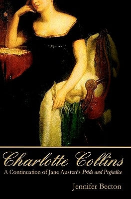 Charlotte Collins: A Continuation of Jane Austen's Pride and Prejudice by Becton, Jennifer