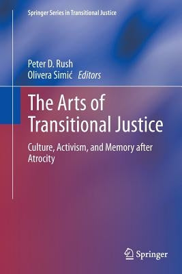 The Arts of Transitional Justice: Culture, Activism, and Memory After Atrocity by Rush, Peter D.