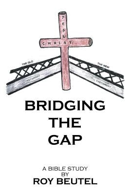 Bridging the Gap: A Bible Study by Beutel, Roy