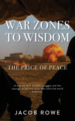 War Zones to Wisdom by Rowe, Jacob