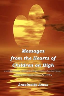 Messages from the Hearts of Children on High: A Collection of Poems Reflecting the Feelings of Children of Substance Abusers. by Amos, Antoinette