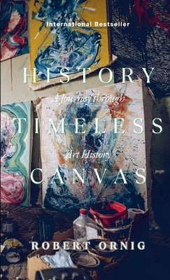 The Timeless Canvas: A Journey through Art History by Ornic, Robert