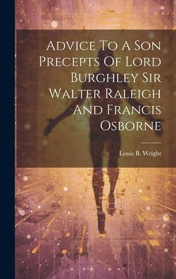 Advice To A Son Precepts Of Lord Burghley Sir Walter Raleigh And Francis Osborne by Louis B Wright