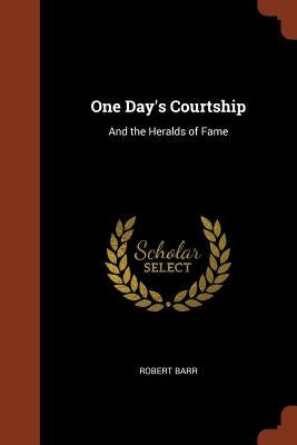 One Day's Courtship: And the Heralds of Fame by Barr, Robert