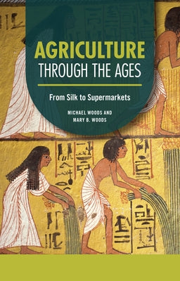 Agriculture Through the Ages: From Silk to Supermarkets by Woods, Michael