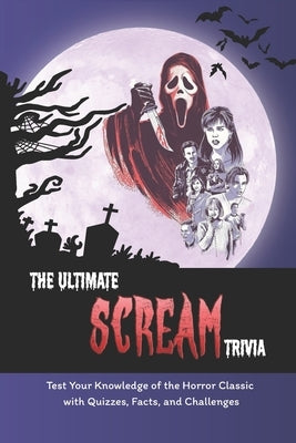 The Ultimate Scream Trivia: Test Your Knowledge of the Horror Classic with Quizzes, Facts, and Challenges: Scream Movie Quiz Book by Quave, Christine