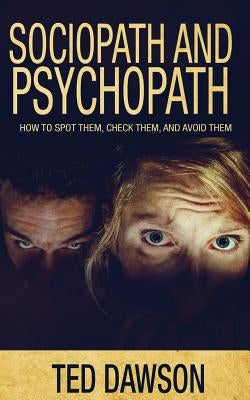 Sociopath and Psychopath: How to spot them, check them, and avoid them by Dawson, Ted