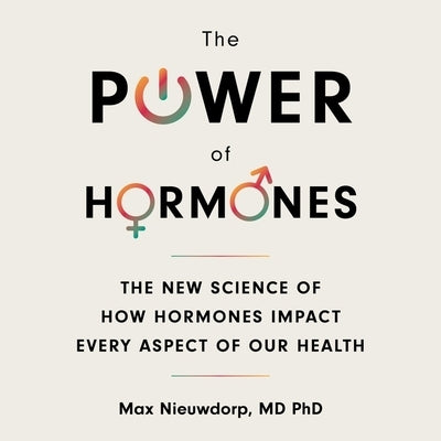 The Power of Hormones: The New Science of How Hormones Impact Every Aspect of Our Health by Phd
