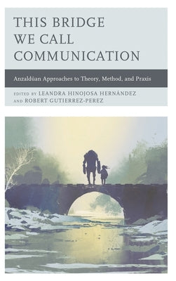This Bridge We Call Communication: Anzaldúan Approaches to Theory, Method, and PRAXIS by Agloro, Alexandrina