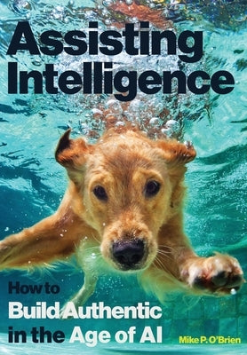 Assisting Intelligence: How to Build Authentic in the Age of AI by O'Brien, Mike P.