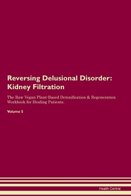 Reversing Delusional Disorder: Kidney Filtration The Raw Vegan Plant-Based Detoxification & Regeneration Workbook for Healing Patients. Volume 5: Kid by Central, Health