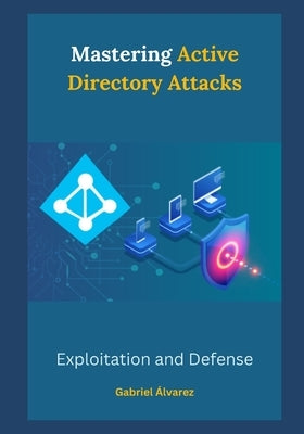 Mastering Active Directory Attacks: Exploitation and Defense by ﾁlvarez, Gabriel