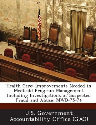 Health Care: Improvements Needed in Medicaid Program Management Including Investigations of Suspected Fraud and Abuse: MWD-75-74 by U. S. Government Accountability Office (