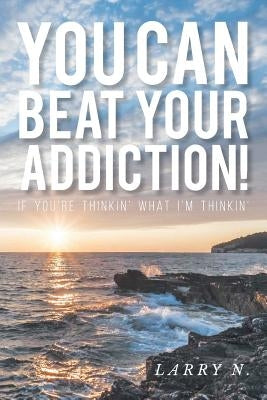 You Can Beat Your Addiction!: If You're Thinkin' What I'm Thinkin' by N, Larry